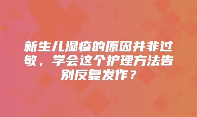 新生儿湿疹的原因并非过敏，学会这个护理方法告别反复发作？