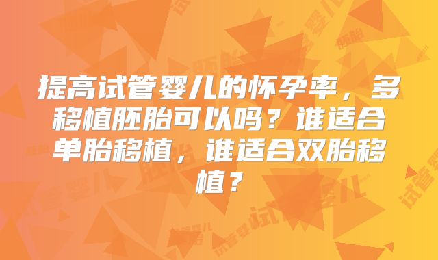 提高试管婴儿的怀孕率，多移植胚胎可以吗？谁适合单胎移植，谁适合双胎移植？