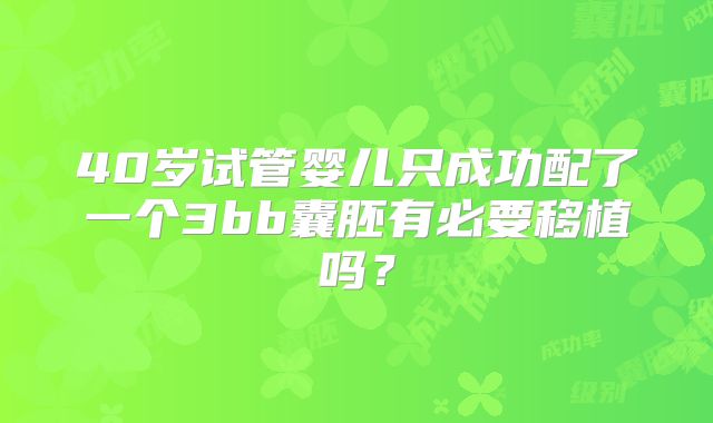 40岁试管婴儿只成功配了一个3bb囊胚有必要移植吗？