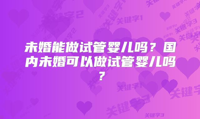 未婚能做试管婴儿吗？国内未婚可以做试管婴儿吗？