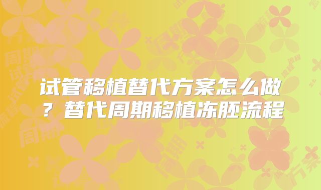 试管移植替代方案怎么做？替代周期移植冻胚流程