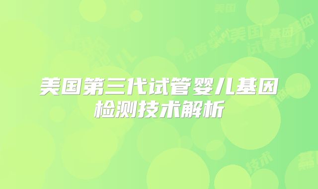 美国第三代试管婴儿基因检测技术解析