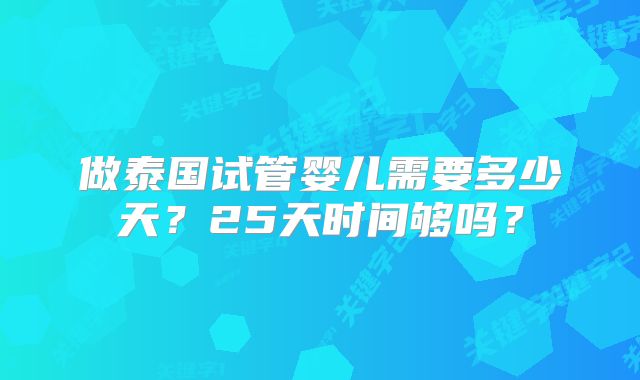 做泰国试管婴儿需要多少天？25天时间够吗？