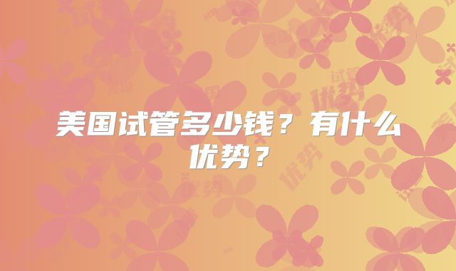 美国试管多少钱?有什么优势?