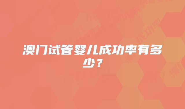 澳门试管婴儿成功率有多少？