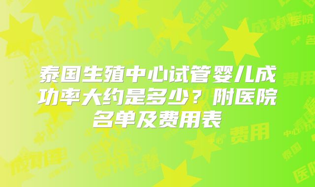 泰国生殖中心试管婴儿成功率大约是多少？附医院名单及费用表