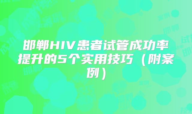 邯郸HIV患者试管成功率提升的5个实用技巧（附案例）