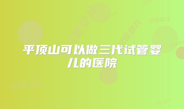 平顶山可以做三代试管婴儿的医院