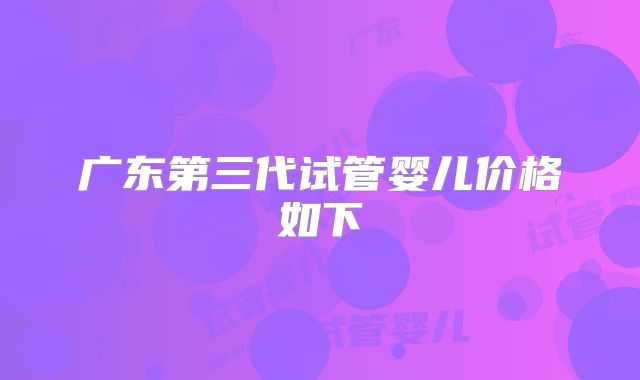 广东第三代试管婴儿价格如下
