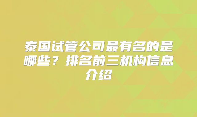 泰国试管公司最有名的是哪些？排名前三机构信息介绍
