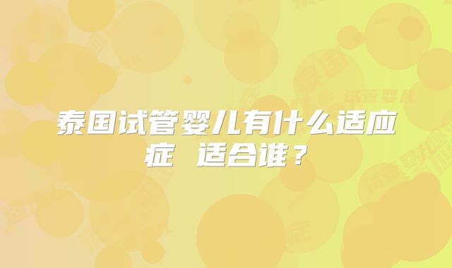 泰国试管婴儿有什么适应症 适合谁?