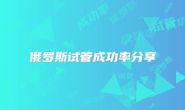 俄罗斯试管成功率分享