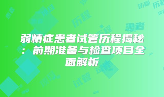 弱精症患者试管历程揭秘:前期准备与检查项目全面解析