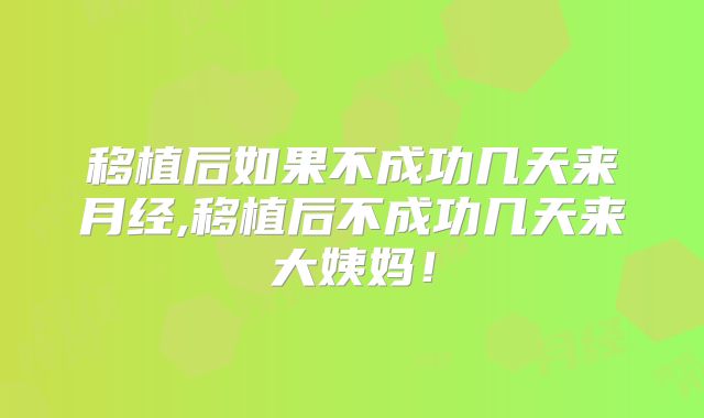 移植后如果不成功几天来月经,移植后不成功几天来大姨妈！
