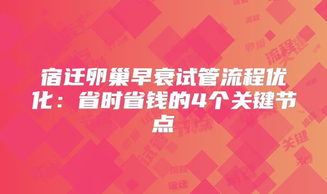 宿迁卵巢早衰试管流程优化：省时省钱的4个关键节点