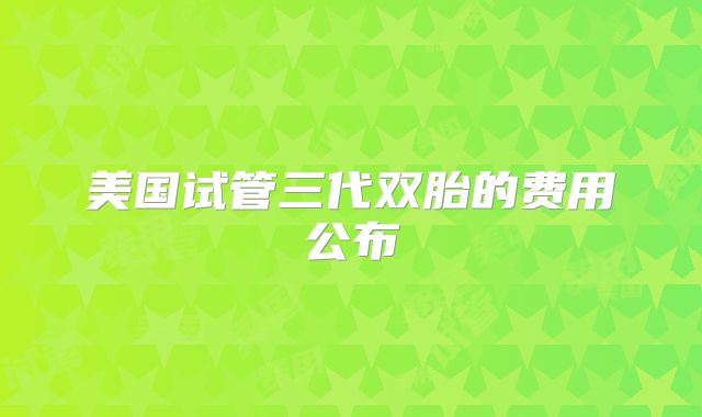 美国试管三代双胎的费用公布