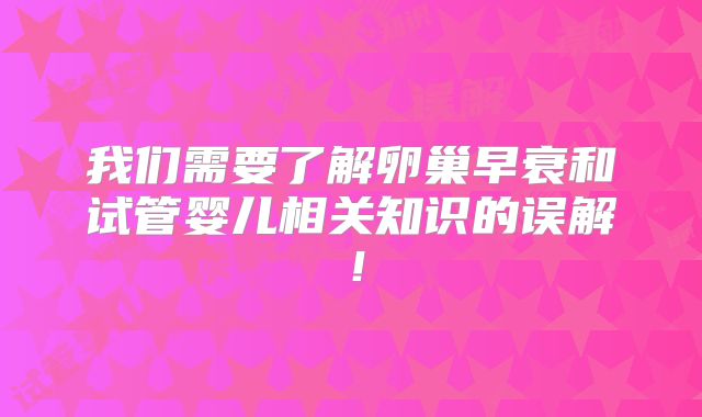 我们需要了解卵巢早衰和试管婴儿相关知识的误解！
