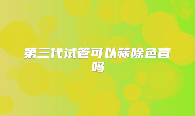 第三代试管可以筛除色盲吗
