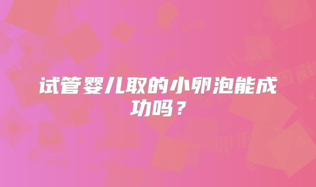 试管婴儿取的小卵泡能成功吗？