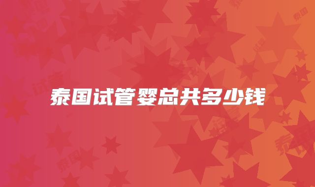 泰国试管婴总共多少钱