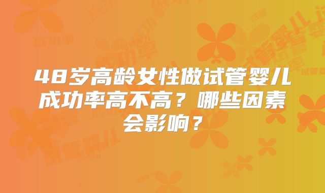 48岁高龄女性做试管婴儿成功率高不高？哪些因素会影响？