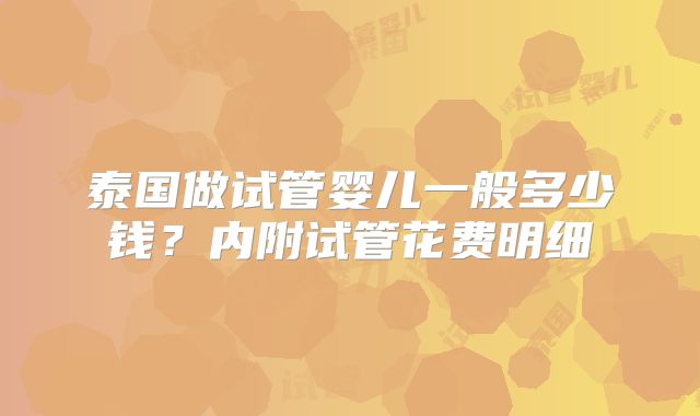 泰国做试管婴儿一般多少钱？内附试管花费明细