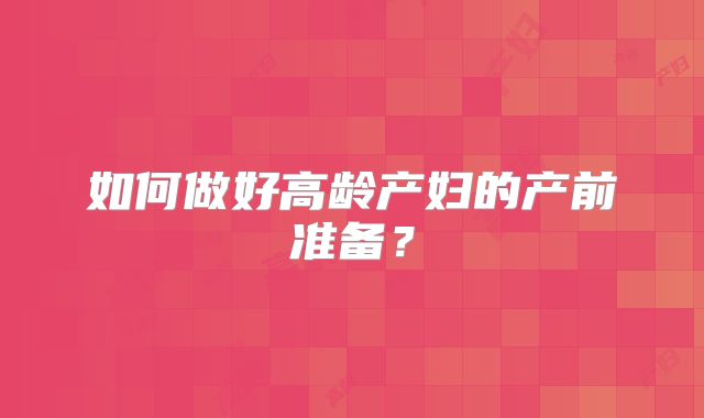 如何做好高龄产妇的产前准备？