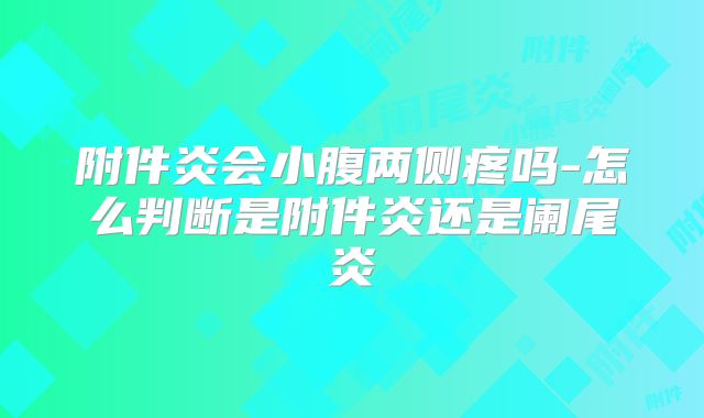 附件炎会小腹两侧疼吗-怎么判断是附件炎还是阑尾炎