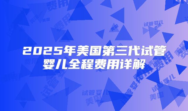 2025年美国第三代试管婴儿全程费用详解