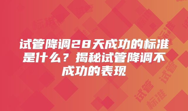 试管降调28天成功的标准是什么？揭秘试管降调不成功的表现