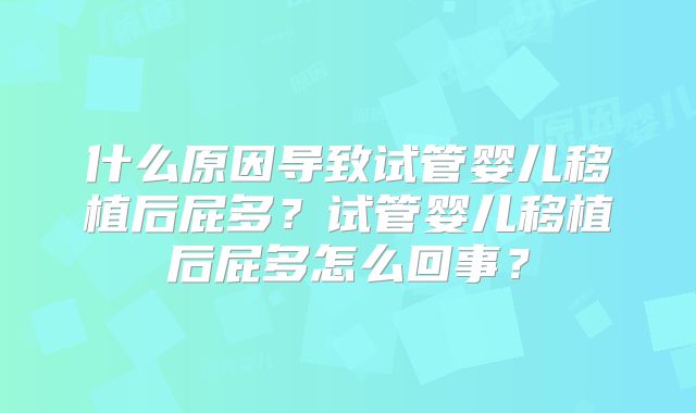 什么原因导致试管婴儿移植后屁多?试管婴儿移植后屁多怎么回事?