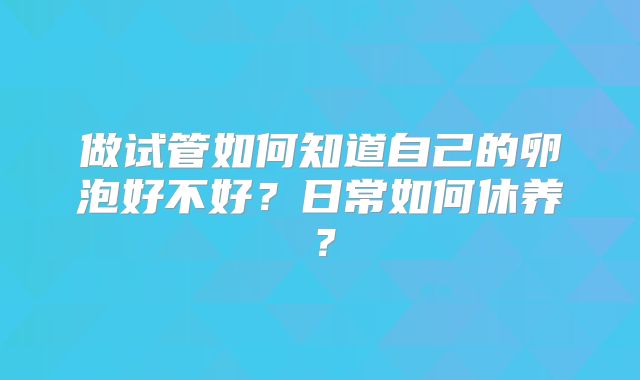 做试管如何知道自己的卵泡好不好？日常如何休养？
