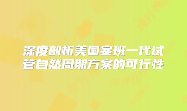 深度剖析美国塞班一代试管自然周期方案的可行性