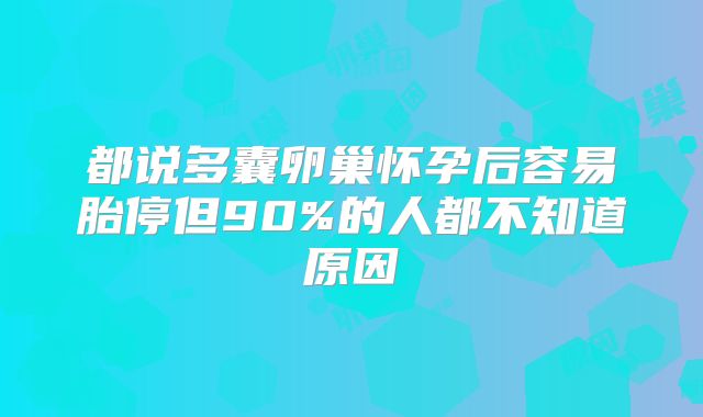 都说多囊卵巢怀孕后容易胎停但90%的人都不知道原因