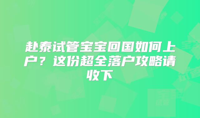 赴泰试管宝宝回国如何上户？这份超全落户攻略请收下→