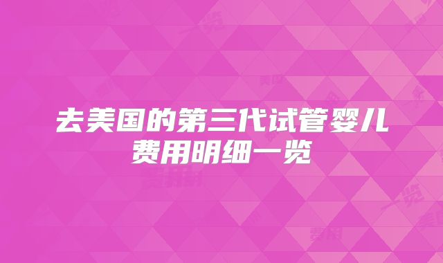 去美国的第三代试管婴儿费用明细一览