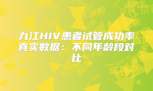 九江HIV患者试管成功率真实数据：不同年龄段对比