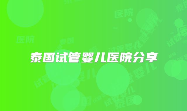 泰国试管婴儿医院分享
