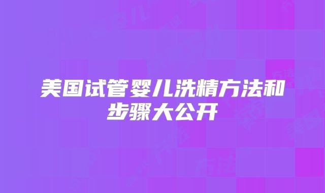 美国试管婴儿洗精方法和步骤大公开