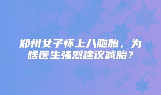 郑州女子怀上八胞胎，为啥医生强烈建议减胎？