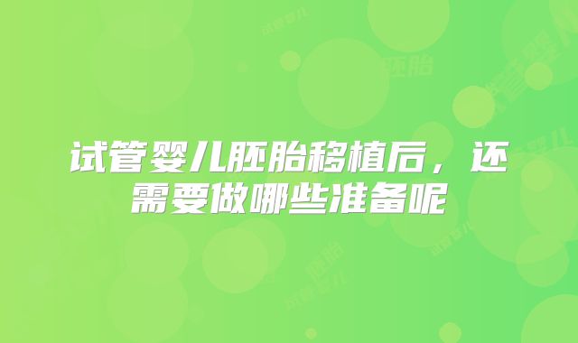 试管婴儿胚胎移植后，还需要做哪些准备呢