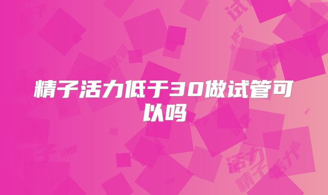 精子活力低于30做试管可以吗