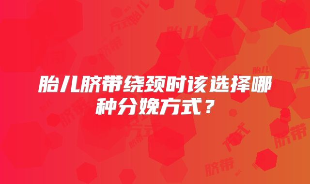 胎儿脐带绕颈时该选择哪种分娩方式？