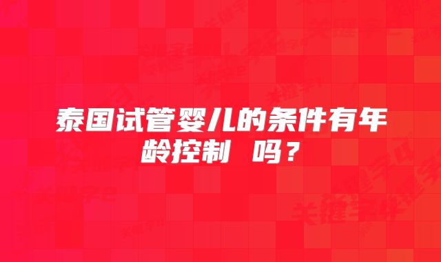 泰国试管婴儿的条件有年龄控制 吗？