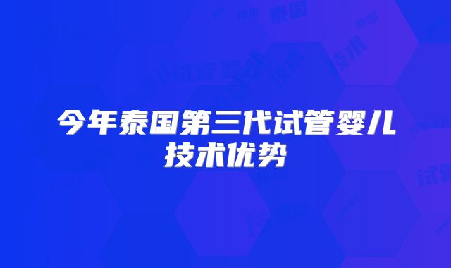 今年泰国第三代试管婴儿技术优势