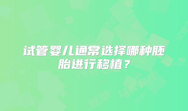 试管婴儿通常选择哪种胚胎进行移植？