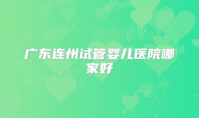 广东连州试管婴儿医院哪家好
