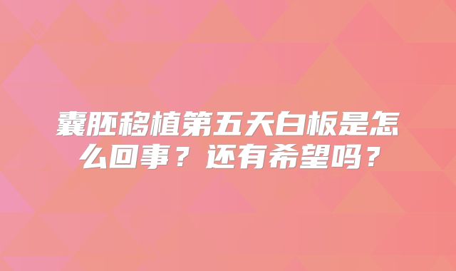 囊胚移植第五天白板是怎么回事?还有希望吗?