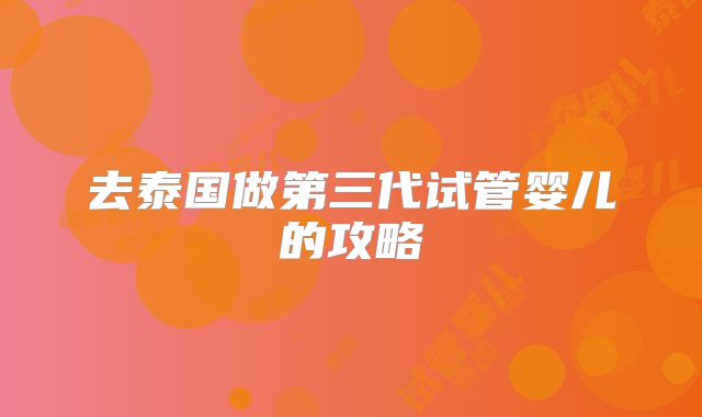 去泰国做第三代试管婴儿的攻略