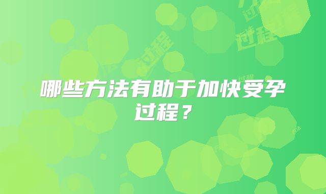 哪些方法有助于加快受孕过程?